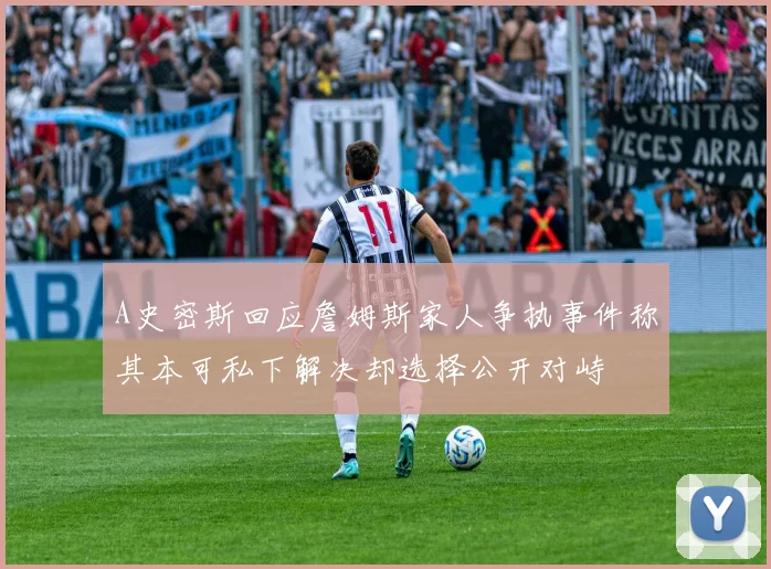 A史密斯回应詹姆斯家人争执事件称其本可私下解决却选择公开对峙