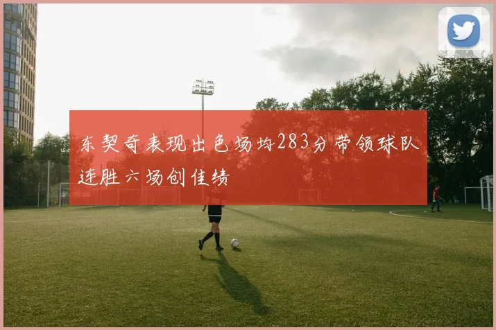 东契奇表现出色场均283分带领球队连胜六场创佳绩