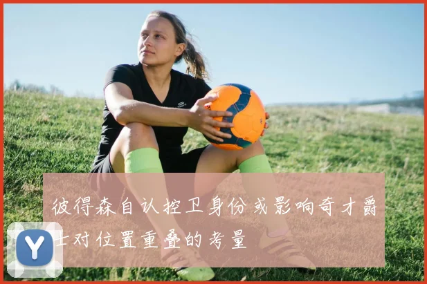 彼得森自认控卫身份或影响奇才爵士对位置重叠的考量