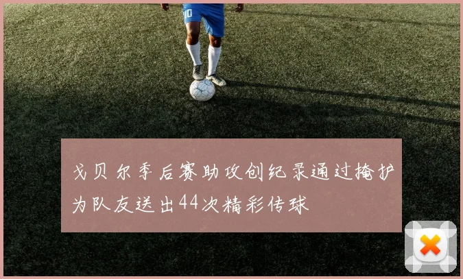 戈贝尔季后赛助攻创纪录通过掩护为队友送出44次精彩传球