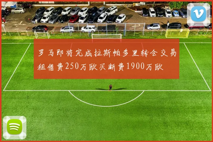 罗马即将完成拉斯帕多里转会交易租借费250万欧买断费1900万欧
