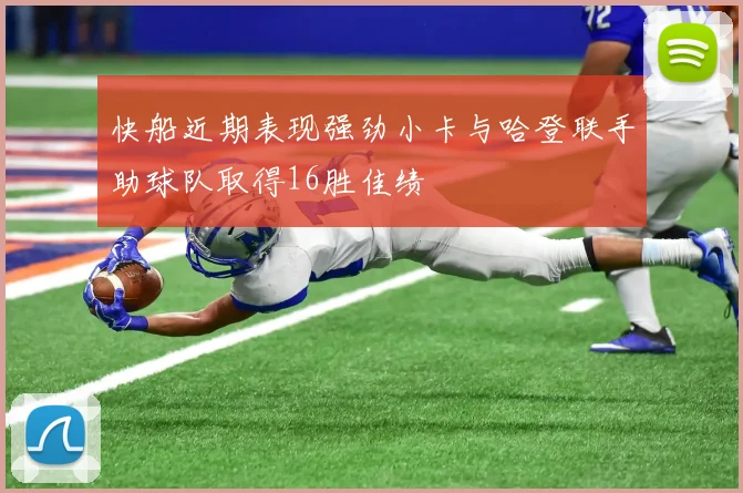 快船近期表现强劲小卡与哈登联手助球队取得16胜佳绩