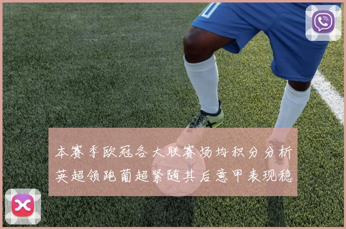 本赛季欧冠各大联赛场均积分分析英超领跑葡超紧随其后意甲表现稳健