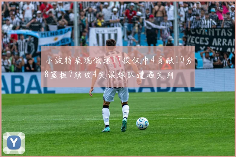 小波特表现低迷17投仅中4贡献10分8篮板7助攻4失误球队遭遇失利