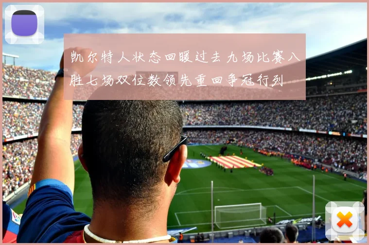 凯尔特人状态回暖过去九场比赛八胜七场双位数领先重回争冠行列