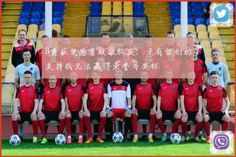 B费获奖感言致敬队友：没有你们的支持我无法赢得荣誉与奖杯